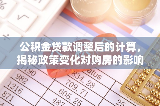 自流井公积金贷款调整后的计算，揭秘政策变化对购房的影响