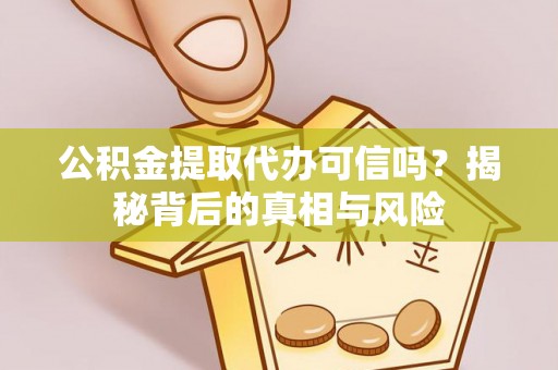 自流井公积金提取代办可信吗？揭秘背后的真相与风险