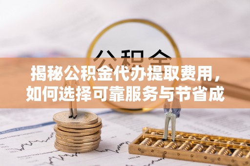 自流井揭秘公积金代办提取费用，如何选择可靠服务与节省成本