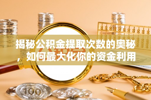 自流井揭秘公积金提取次数的奥秘，如何最大化你的资金利用？