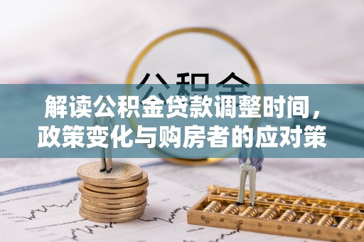 自流井解读公积金贷款调整时间，政策变化与购房者的应对策略