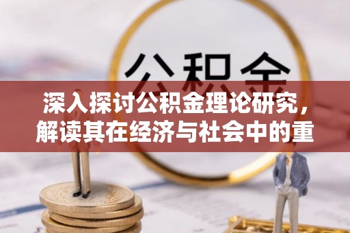 自流井深入探讨公积金理论研究，解读其在经济与社会中的重要角色