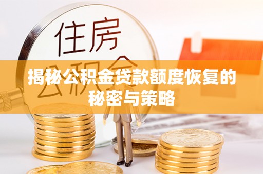 自流井揭秘公积金贷款额度恢复的秘密与策略