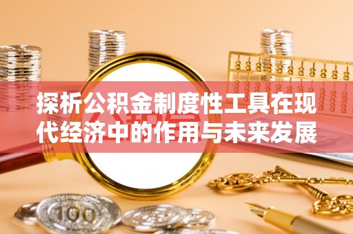 自流井探析公积金制度性工具在现代经济中的作用与未来发展趋势