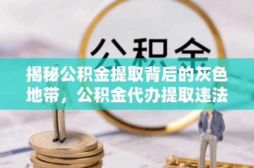 自流井揭秘公积金提取背后的灰色地带，公积金代办提取违法不？