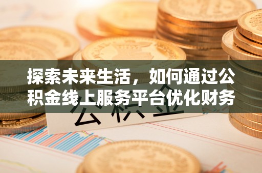 自流井探索未来生活，如何通过公积金线上服务平台优化财务管理