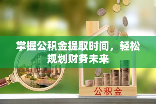 自流井掌握公积金提取时间，轻松规划财务未来