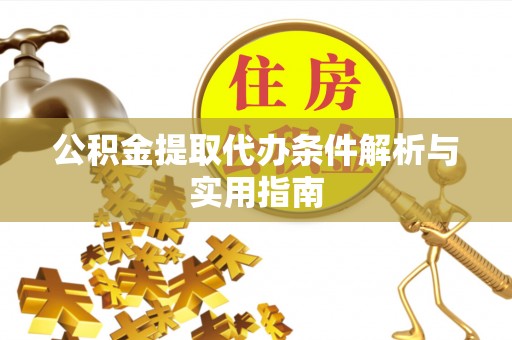 自流井公积金提取代办条件解析与实用指南