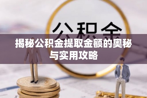自流井揭秘公积金提取金额的奥秘与实用攻略