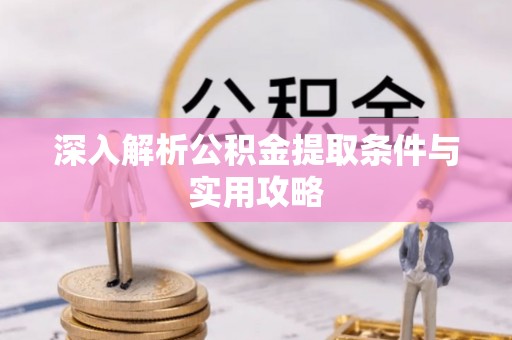 自流井深入解析公积金提取条件与实用攻略