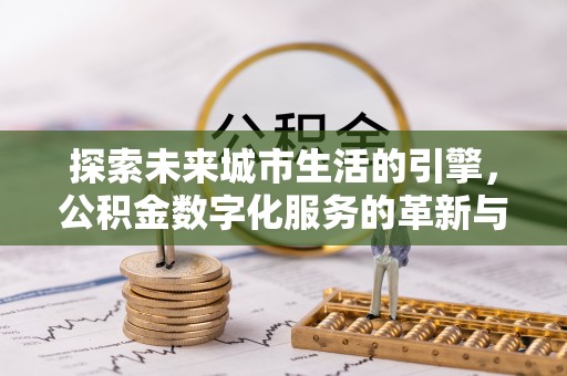 自流井探索未来城市生活的引擎，公积金数字化服务的革新与实践
