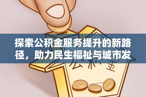 自流井探索公积金服务提升的新路径，助力民生福祉与城市发展