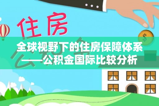 自流井全球视野下的住房保障体系——公积金国际比较分析