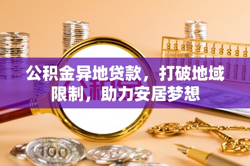 自流井公积金异地贷款，打破地域限制，助力安居梦想