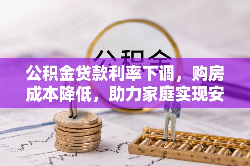 自流井公积金贷款利率下调，购房成本降低，助力家庭实现安居梦