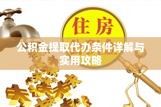 自流井公积金提取代办条件详解与实用攻略