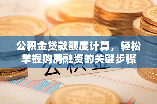 自流井公积金贷款额度计算，轻松掌握购房融资的关键步骤