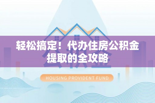 自流井轻松搞定！代办住房公积金提取的全攻略