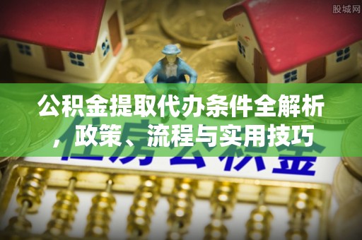 自流井公积金提取代办条件全解析，政策、流程与实用技巧