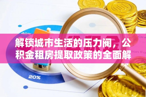自流井解锁城市生活的压力阀，公积金租房提取政策的全面解析与实践指南