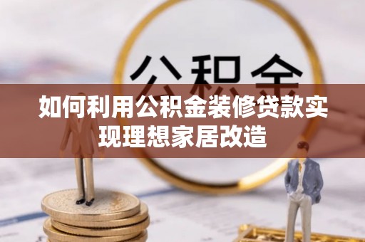 自流井如何利用公积金装修贷款实现理想家居改造