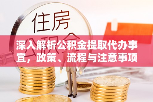 自流井深入解析公积金提取代办事宜，政策、流程与注意事项全攻略