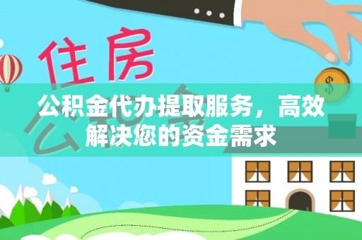 自流井公积金代办提取服务，高效解决您的资金需求