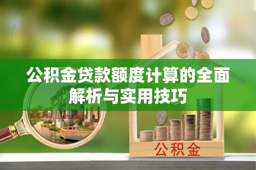 自流井公积金贷款额度计算的全面解析与实用技巧