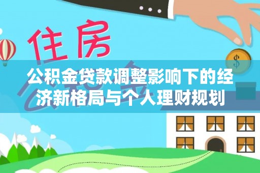 自流井公积金贷款调整影响下的经济新格局与个人理财规划