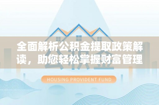 自流井全面解析公积金提取政策解读，助您轻松掌握财富管理新方向