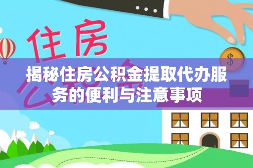 自流井揭秘住房公积金提取代办服务的便利与注意事项