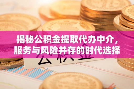 自流井揭秘公积金提取代办中介，服务与风险并存的时代选择