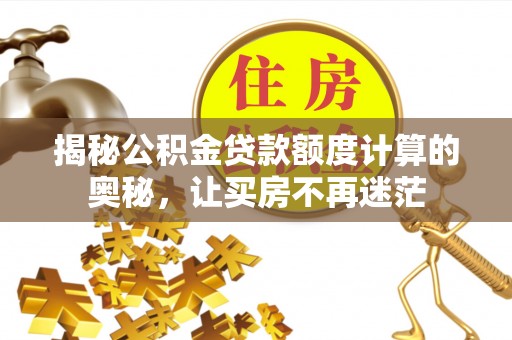 自流井揭秘公积金贷款额度计算的奥秘，让买房不再迷茫