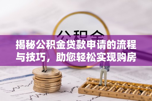 自流井揭秘公积金贷款申请的流程与技巧，助您轻松实现购房梦