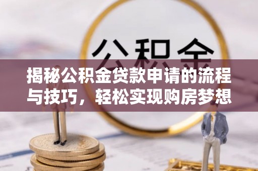 自流井揭秘公积金贷款申请的流程与技巧，轻松实现购房梦想