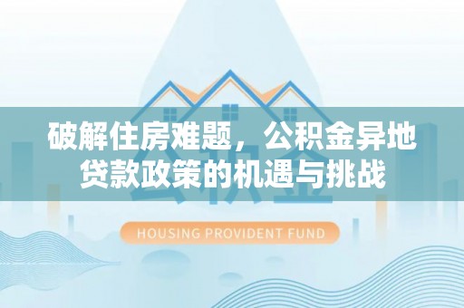自流井破解住房难题，公积金异地贷款政策的机遇与挑战