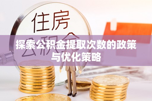 自流井探索公积金提取次数的政策与优化策略