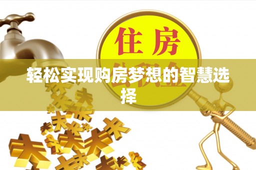 自流井轻松实现购房梦想的智慧选择