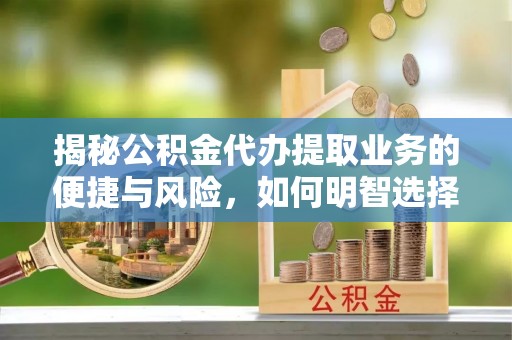 自流井揭秘公积金代办提取业务的便捷与风险，如何明智选择？