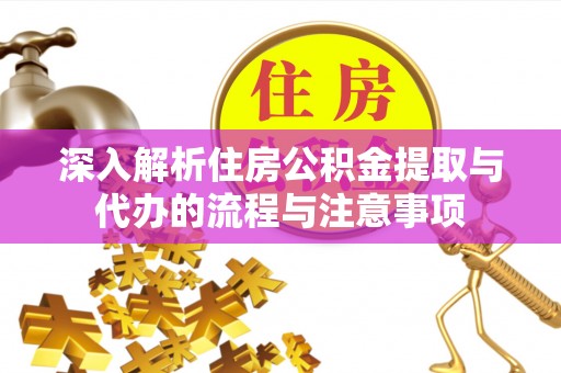 自流井深入解析住房公积金提取与代办的流程与注意事项