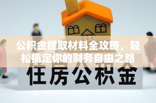 自流井公积金提取材料全攻略，轻松搞定你的财务自由之路