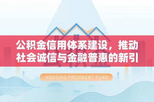 自流井公积金信用体系建设，推动社会诚信与金融普惠的新引擎