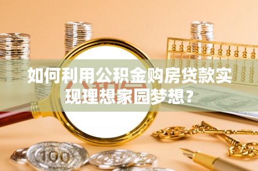 自流井如何利用公积金购房贷款实现理想家园梦想？