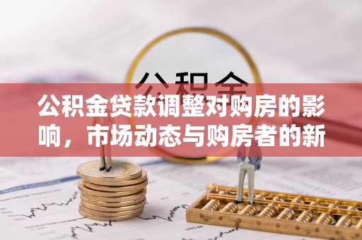 自流井公积金贷款调整对购房的影响，市场动态与购房者的新选择