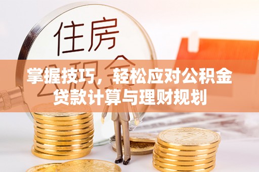 自流井掌握技巧，轻松应对公积金贷款计算与理财规划