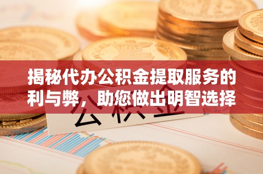 自流井揭秘代办公积金提取服务的利与弊，助您做出明智选择
