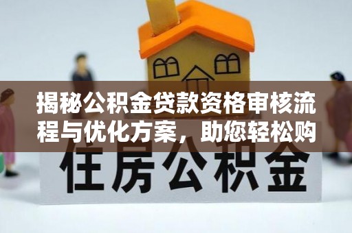 自流井揭秘公积金贷款资格审核流程与优化方案，助您轻松购房