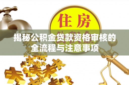 自流井揭秘公积金贷款资格审核的全流程与注意事项