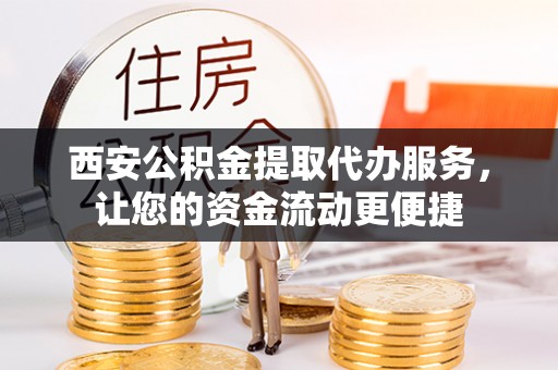 自流井西安公积金提取代办服务，让您的资金流动更便捷