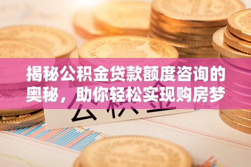 自流井揭秘公积金贷款额度咨询的奥秘，助你轻松实现购房梦想